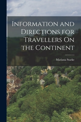Information and Directions for Travellers On the Continent by Starke, Mariana