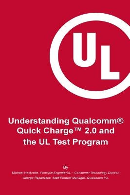 Understanding Qualcomm(R) Quick Charge(TM) 2.0 and the UL Test Program: The essential guide for getting your product certified! by Paparrizos, George