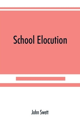 School elocution; a manual of vocal training in high schools, normal schools, and academies by Swett, John