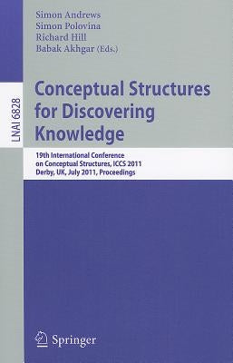 Conceptual Structures for Discovering Knowledge: 19th International Conference on Conceptual Structures, Iccs 2011, Derby, Uk, July 25-29, 2011, Proce by Andrews, Simon