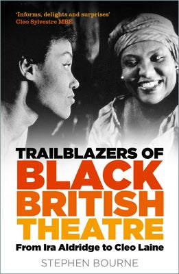Trailblazers of Black British Theatre: From IRA Aldridge to Cleo Laine by Bourne, Stephen