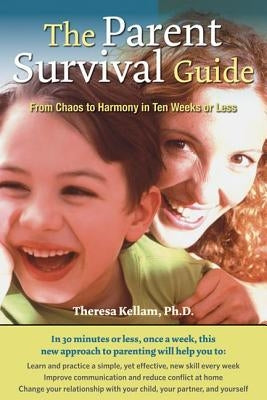 The Parent Survival Guide: From Chaos to Harmony in Ten Weeks or Less by Kellam, Theresa