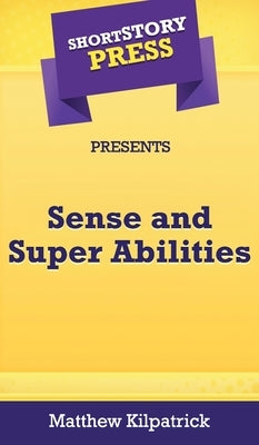 Short Story Press Presents Sense and Super Abilities by Kilpatrick, Matthew