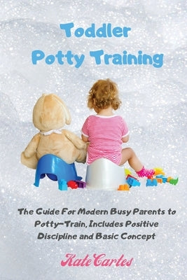 Toddler Potty Training: The Guide For Modern Busy Parents to Potty-Train, Includes Positive Discipline and Basic Concept by Cartes, Kate