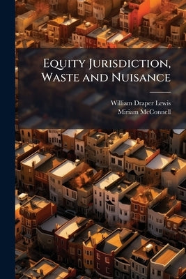 Equity Jurisdiction, Waste and Nuisance: A Collection of Cases With Notes by Lewis, William Draper
