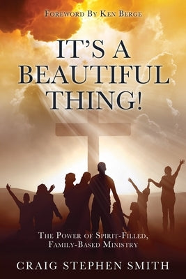 It's a Beautiful Thing!: The Power of Spirit-Filled, Family-Based Ministry by Smith, Craig Stephen