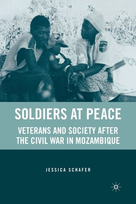 Soldiers at Peace: Veterans of the Civil War in Mozambique by Schafer, J.
