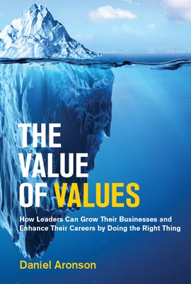The Value of Values: How Leaders Can Grow Their Businesses and Enhance Their Careers by Doing the Right Thing by Aronson, Daniel