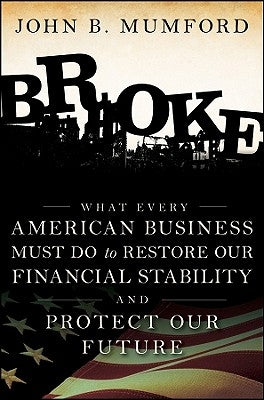 Broke: What Every American Business Must Do to Restore Our Financial Stability and Protect Our Future by Mumford, John