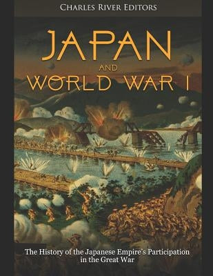 Japan and World War I: The History of the Japanese Empire's Participation in the Great War by Charles River