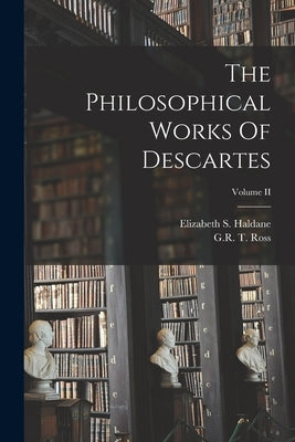 The Philosophical Works Of Descartes; Volume II by Haldane, Elizabeth S.