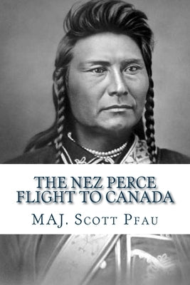 The Nez Perce Flight to Canada by Pfau, Maj Scott E.