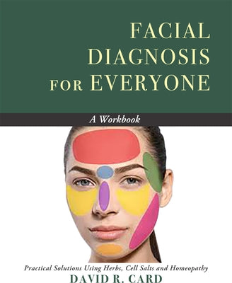 Facial Diagnosis for Everyone: A Workbook: Practical Solutions Using Herbs, Cell Salts, and Homeopathy by Card, David