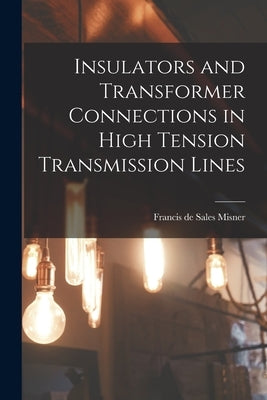 Insulators and Transformer Connections in High Tension Transmission Lines by Misner, Francis de Sales