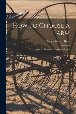 How to Choose a Farm: With a Discussion of American Lands by Hunt, Thomas Forsyth 1862-1927