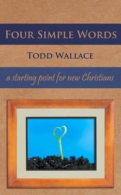 Four Simple Words: a starting point for new Christians by Wallace, Todd