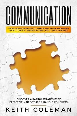 Communication: Skills and Strategies to Effectively Speak Your Mind, How to Enjoy Conversations & Build Assertiveness, Discover Amazi by Coleman, Keith