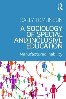 A Sociology of Special and Inclusive Education: Exploring the manufacture of inability by Tomlinson, Sally