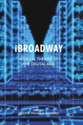 IBROadway: Musical Theatre in the Digital Age by Hillman-McCord, Jessica