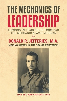 The Mechanics of Leadership: Lessons in Leadership from Dad the Mechanic & Wwii Veteran by Jefferies M. a., Donald R.