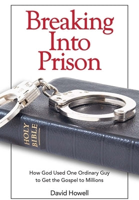Breaking Into Prison: How God Used One Ordinary Guy to Get the Gospel to Millions by Howell, David