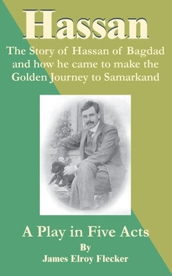 Hassan: The Story of Hassan of Bagdag and How He Came to Make the Golden Journey to Samarkand by Flecker, James Elroy