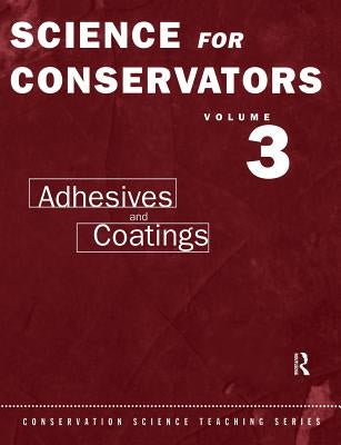 The Science For Conservators Series: Volume 3: Adhesives and Coatings by Horie, C. V.