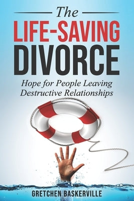 The Life-Saving Divorce: Hope for People Leaving Destructive Relationships by Baskerville, Gretchen