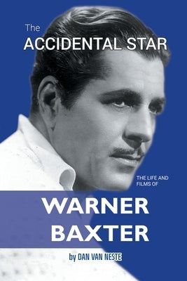 The Accidental Star - The Life and Films of Warner Baxter by Van Neste, Dan