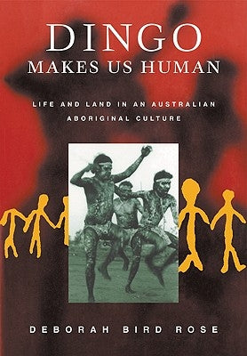 Dingo Makes Us Human: Life and Land in an Australian Aboriginal Culture by Rose, Deborah Bird