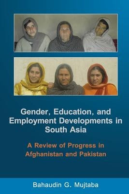 Gender, Education, and Employment Developments in South Asia: A Review of Progress in Afghanistan and Pakistan by Mujtaba, Bahaudin G.