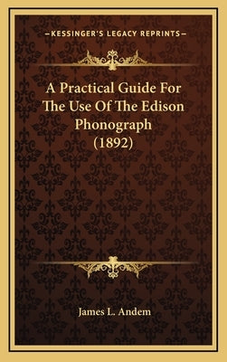 A Practical Guide for the Use of the Edison Phonograph (1892) by Andem, James L.