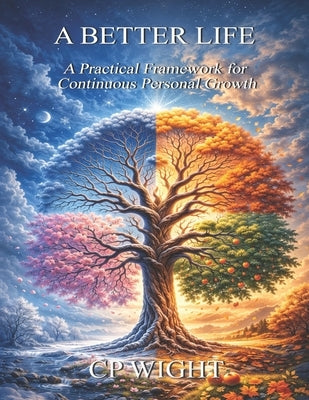 A Better Life: A Practical Framework for Continuous Personal Growth by Wight, Cp