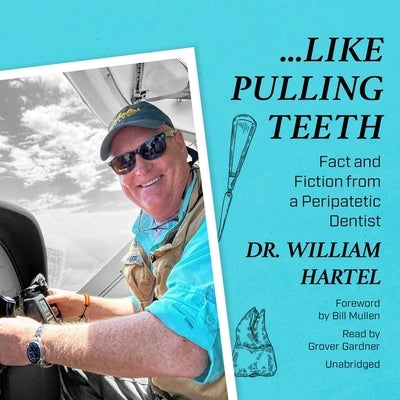 Like Pulling Teeth: Fact and Fiction from a Peripatetic Dentist by Hartel, William J.