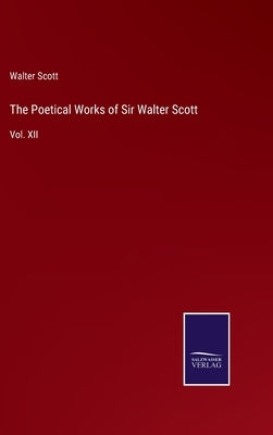 The Poetical Works of Sir Walter Scott: Vol. XII by Scott, Walter