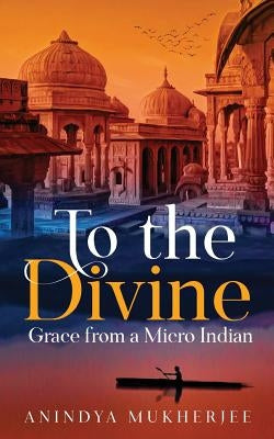 To the Divine Grace from a Micro Indian by Mukherjee, Anindya