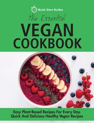 The Essential Vegan Cookbook: Easy Plant-Based Recipes For Every Day. Quick And Delicious Healthy Vegan Recipes by Quick Start Guides