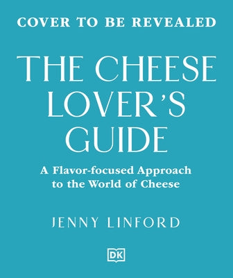 The Cheese Lover's Guide: A Flavor-Focused Approach to the World of Cheese by Linford, Jenny