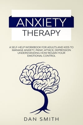 Anxiety Therapy: a self-help workbook for adults and kids to manage anxiety, panic attack, depression understanding how regain your emo by Smith, Dan