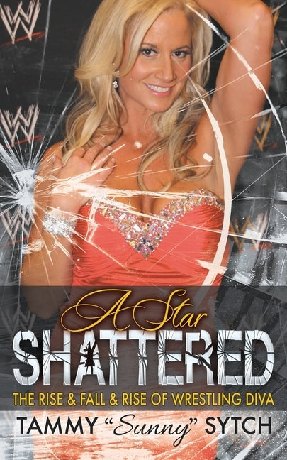 A Star Shattered: The Rise & Fall & Rise of Wrestling Diva by Sytch, Tammy Sunny