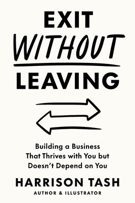 Exit Without Leaving: Building a Business That Thrives with You but Doesn't Depend on You by Tash, Harrison