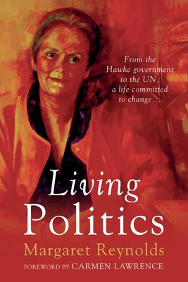 Living Politics: From the Hawke Government to the Un, a Life Committed to Change by Reynolds, Margaret