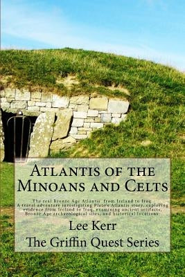 Atlantis of the Minoans and Celts: The real Bronze Age Atlantis from Ireland to Iraq. A Travel adventure investigating Plato's Atlantis story, explori by Kerr, Lee