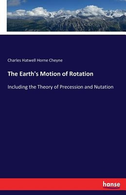 The Earth's Motion of Rotation: Including the Theory of Precession and Nutation by Cheyne, Charles Hatwell Horne