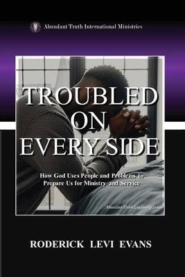 Troubled on Every Side: How God Uses People and Problems to Prepare Us for Ministry and Service by Evans, Roderick Levi