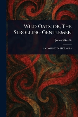 Wild Oats; or, The Strolling Gentlemen by O'Keeffe, John