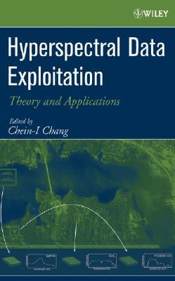 Hyperspectral Data Exploitation: Theory and Applications by Chang, Chein-I