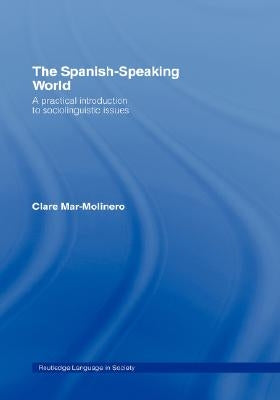 The Spanish-Speaking World: A Practical Introduction to Sociolinguistic Issues by Mar-Molinero, Clare