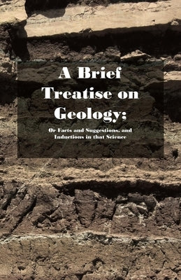 A Brief Treatise on Geology; Or Facts and Suggestions, and Inductions in That Science by Delvinus, Biblicus