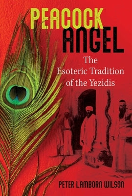 Peacock Angel: The Esoteric Tradition of the Yezidis by Wilson, Peter Lamborn